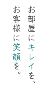 お部屋にキレイを、お客様に笑顔を。 おうちにキレイを、お客様に笑顔を。